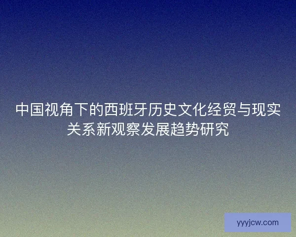 中国视角下的西班牙历史文化经贸与现实关系新观察发展趋势研究