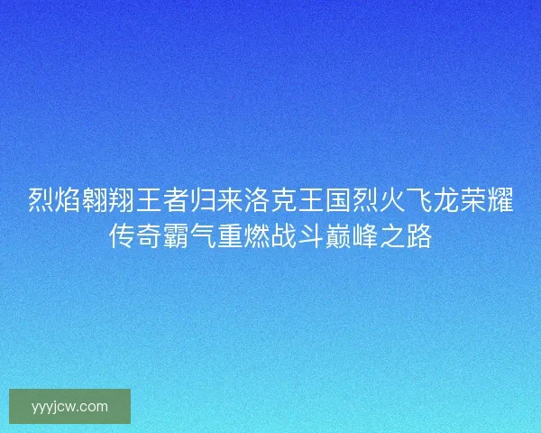 烈焰翱翔王者归来洛克王国烈火飞龙荣耀传奇霸气重燃战斗巅峰之路