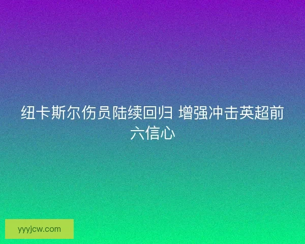 纽卡斯尔伤员陆续回归 增强冲击英超前六信心
