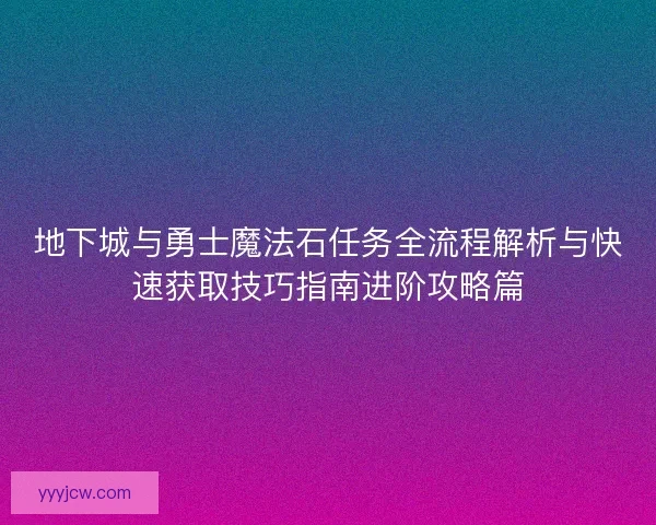 地下城与勇士魔法石任务全流程解析与快速获取技巧指南进阶攻略篇
